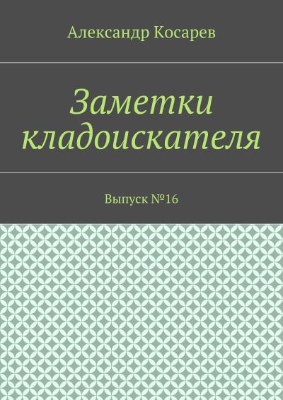 Книга Заметки кладоискателя. Выпуск №16 (Александр Григорьевич Косарев)